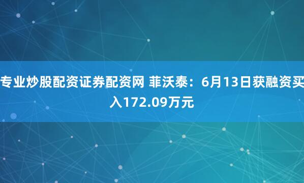专业炒股配资证券配资网 菲沃泰：6月13日获融资买入172.09万元