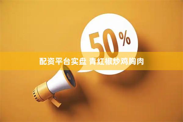 配资平台实盘 青红椒炒鸡胸肉