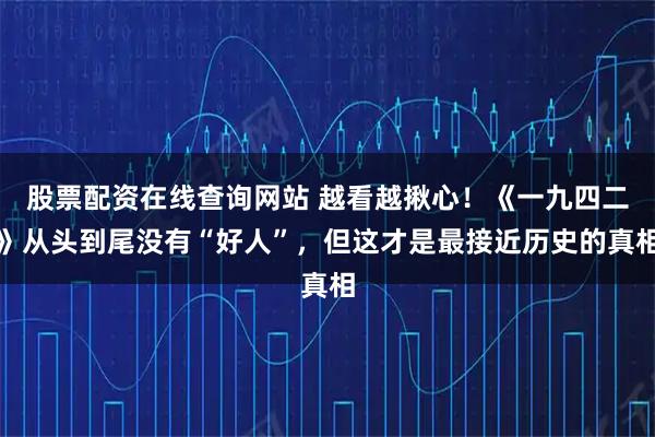 股票配资在线查询网站 越看越揪心！《一九四二》从头到尾没有“好人”，但这才是最接近历史的真相