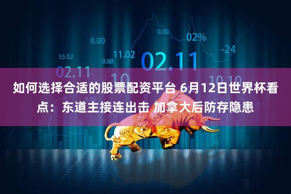 如何选择合适的股票配资平台 6月12日世界杯看点：东道主接连出击 加拿大后防存隐患